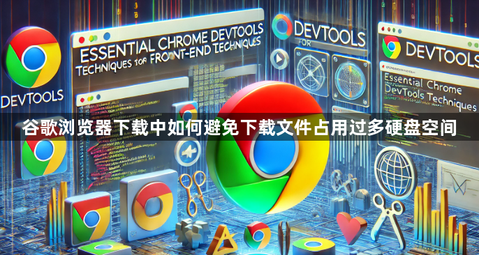 谷歌浏览器下载中如何避免下载文件占用过多硬盘空间1