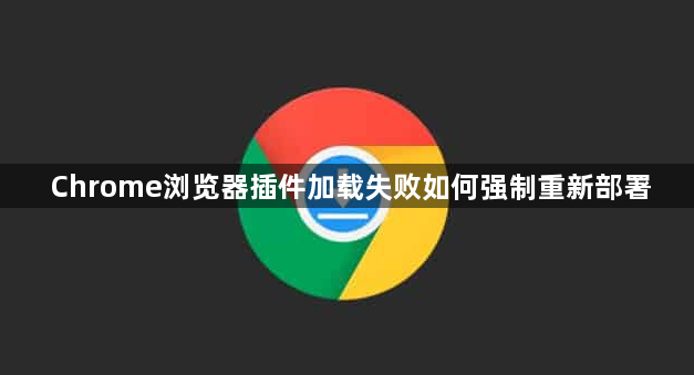 Chrome浏览器插件加载失败如何强制重新部署1