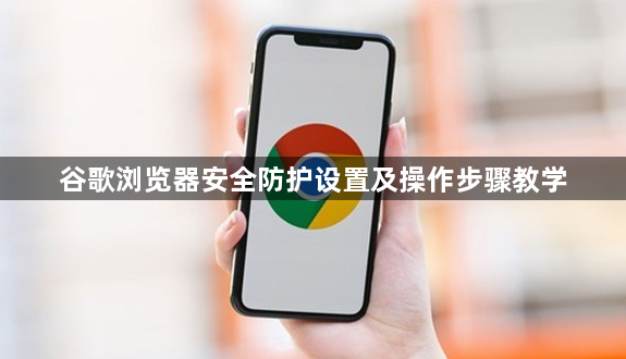 谷歌浏览器安全防护设置及操作步骤教学1