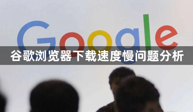谷歌浏览器下载速度慢问题分析1