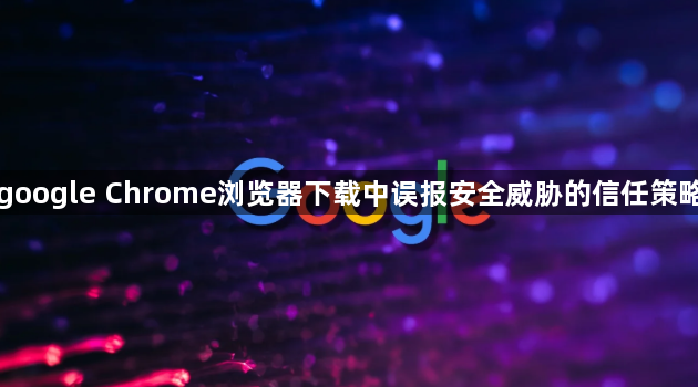 google Chrome浏览器下载中误报安全威胁的信任策略1
