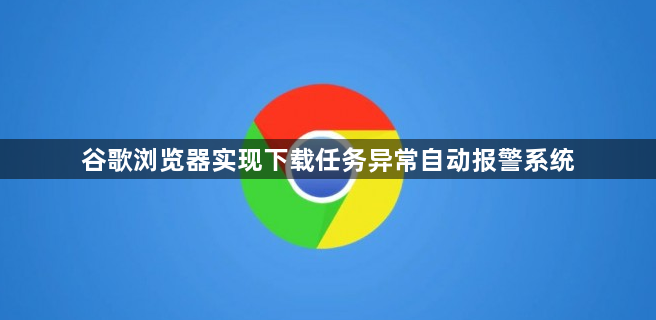 谷歌浏览器实现下载任务异常自动报警系统1