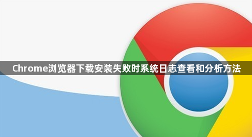 Chrome浏览器下载安装失败时系统日志查看和分析方法1