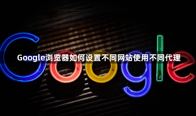 Google浏览器如何设置不同网站使用不同代理1