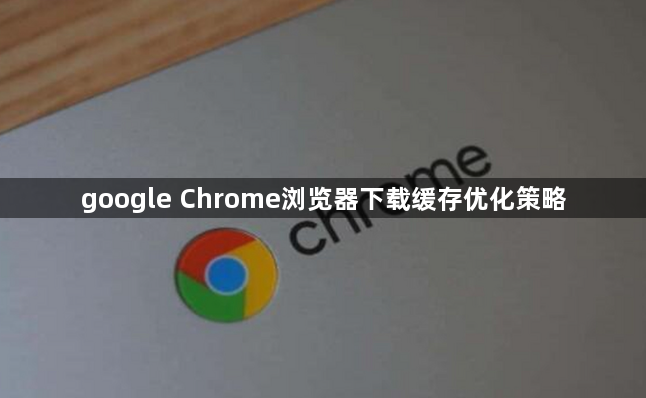 google Chrome浏览器下载缓存优化策略1