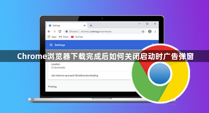 Chrome浏览器下载完成后如何关闭启动时广告弹窗1