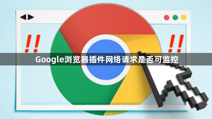 Google浏览器插件网络请求是否可监控1