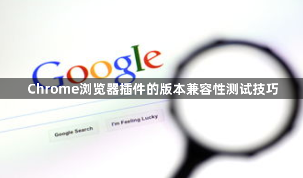 Chrome浏览器插件的版本兼容性测试技巧1