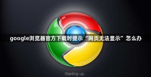 google浏览器官方下载时提示“网页无法显示”怎么办1