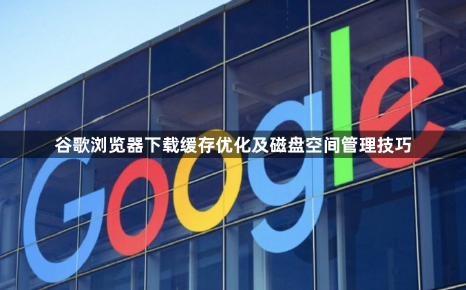 谷歌浏览器下载缓存优化及磁盘空间管理技巧1