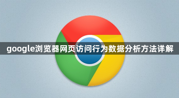 google浏览器网页访问行为数据分析方法详解1