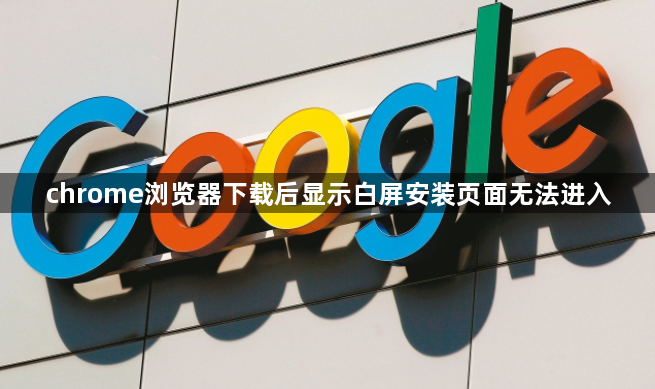 chrome浏览器下载后显示白屏安装页面无法进入1