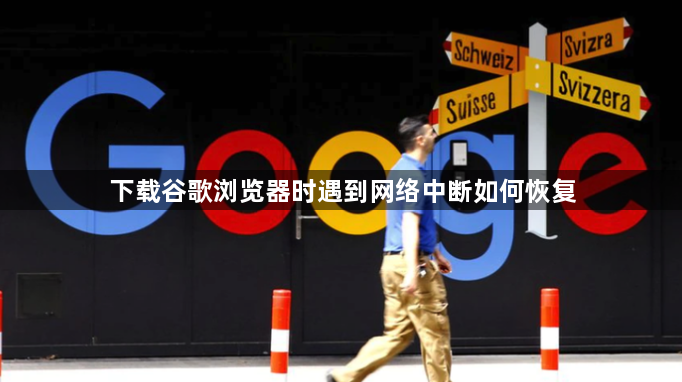 下载谷歌浏览器时遇到网络中断如何恢复1