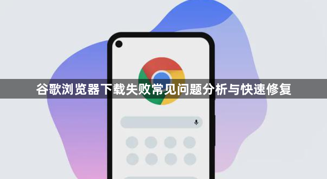 谷歌浏览器下载失败常见问题分析与快速修复1