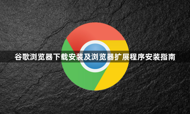 谷歌浏览器下载安装及浏览器扩展程序安装指南1