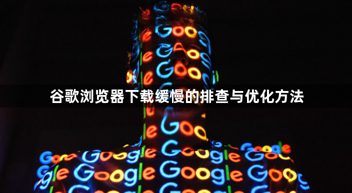 谷歌浏览器下载缓慢的排查与优化方法1