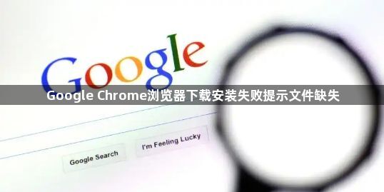 Google Chrome浏览器下载安装失败提示文件缺失1