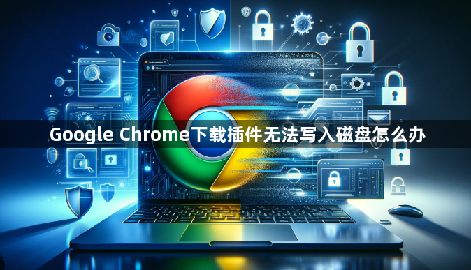 Google Chrome下载插件无法写入磁盘怎么办1