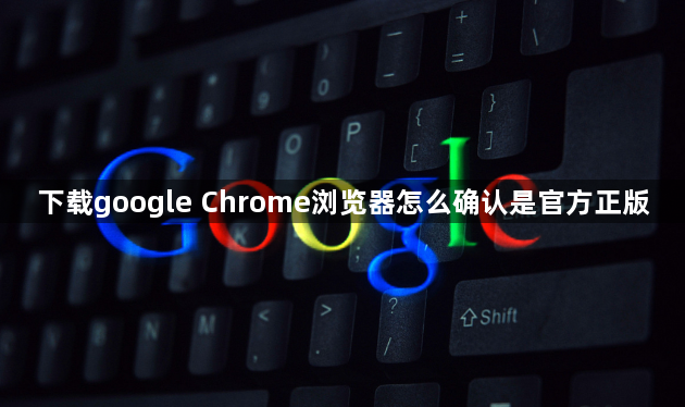下载google Chrome浏览器怎么确认是官方正版1