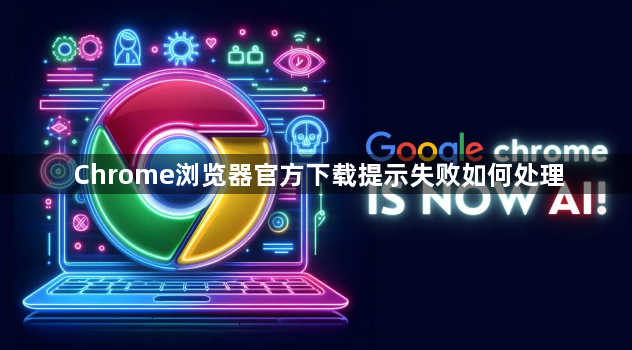 Chrome浏览器官方下载提示失败如何处理1
