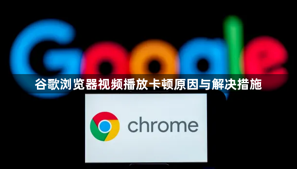 谷歌浏览器视频播放卡顿原因与解决措施1