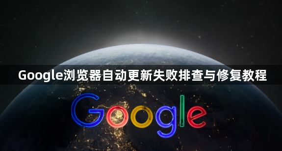 Google浏览器自动更新失败排查与修复教程1