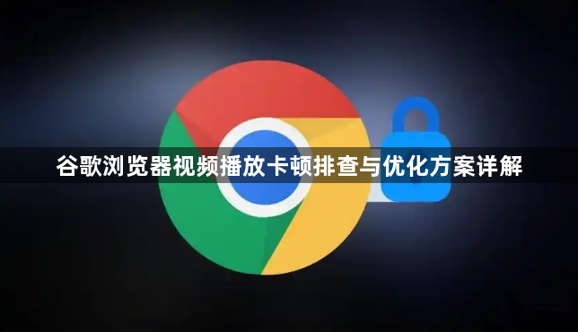 谷歌浏览器视频播放卡顿排查与优化方案详解1