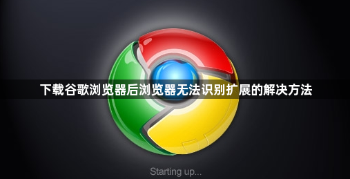 下载谷歌浏览器后浏览器无法识别扩展的解决方法1