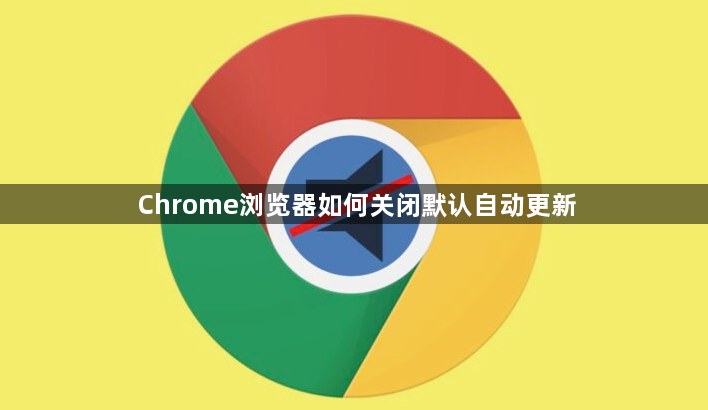 Chrome浏览器如何关闭默认自动更新1