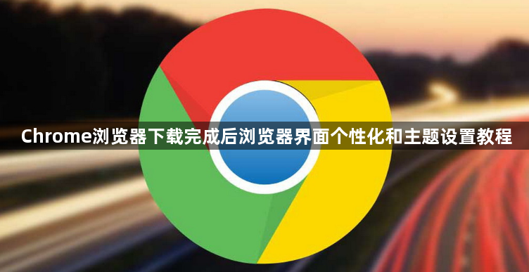 Chrome浏览器下载完成后浏览器界面个性化和主题设置教程1