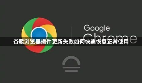 谷歌浏览器插件更新失败如何快速恢复正常使用1