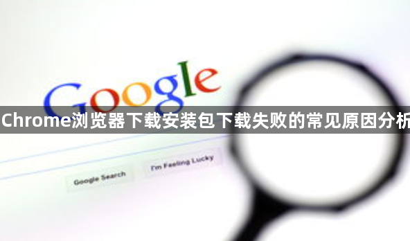 Chrome浏览器下载安装包下载失败的常见原因分析1