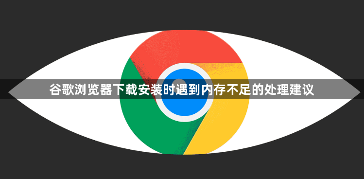 谷歌浏览器下载安装时遇到内存不足的处理建议1