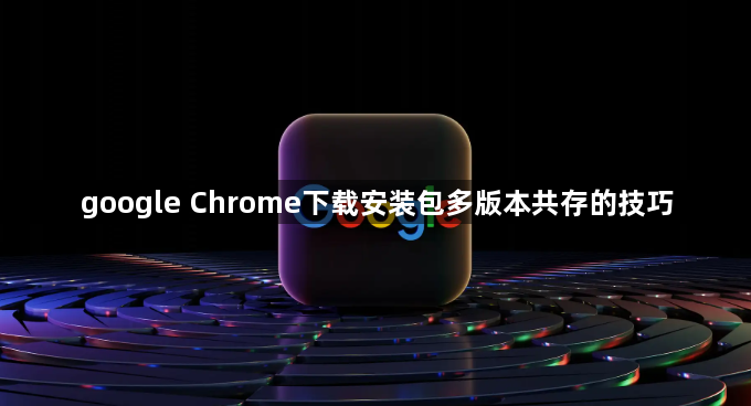 google Chrome下载安装包多版本共存的技巧1