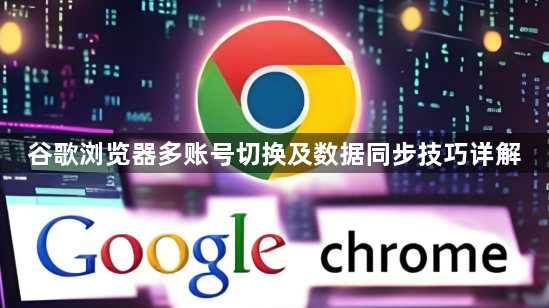 谷歌浏览器多账号切换及数据同步技巧详解1