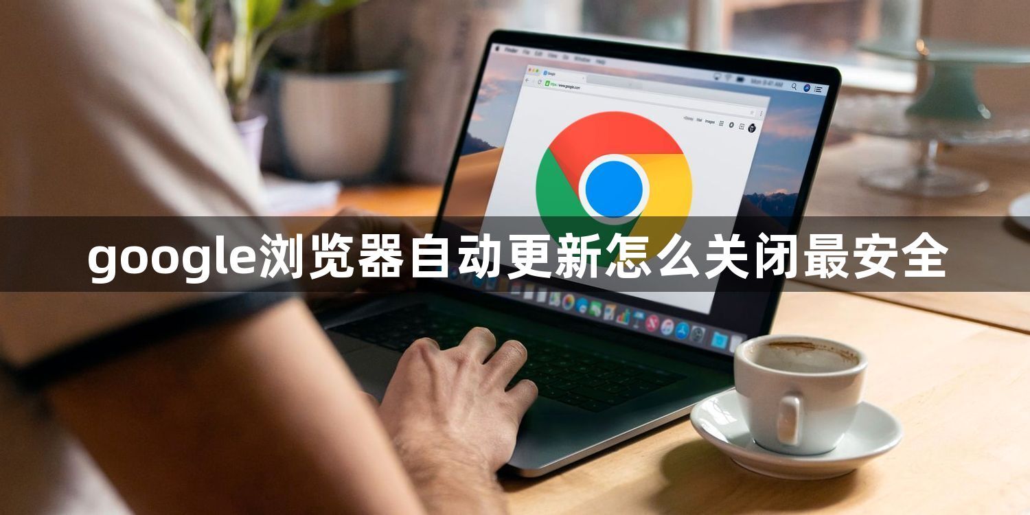 google浏览器自动更新怎么关闭最安全1