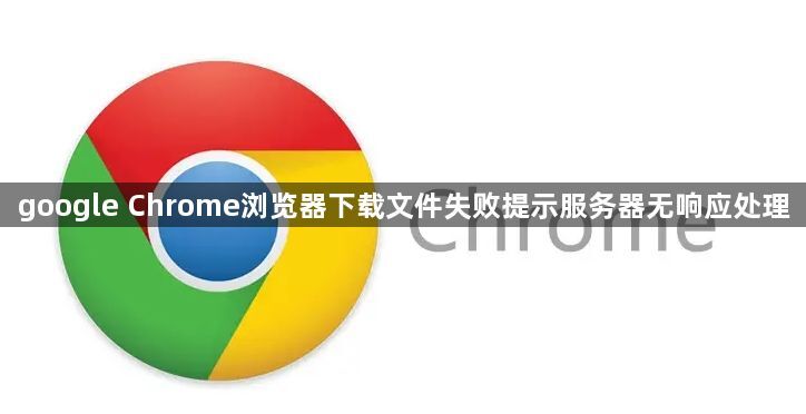 google Chrome浏览器下载文件失败提示服务器无响应处理1