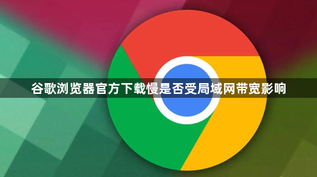 谷歌浏览器官方下载慢是否受局域网带宽影响1