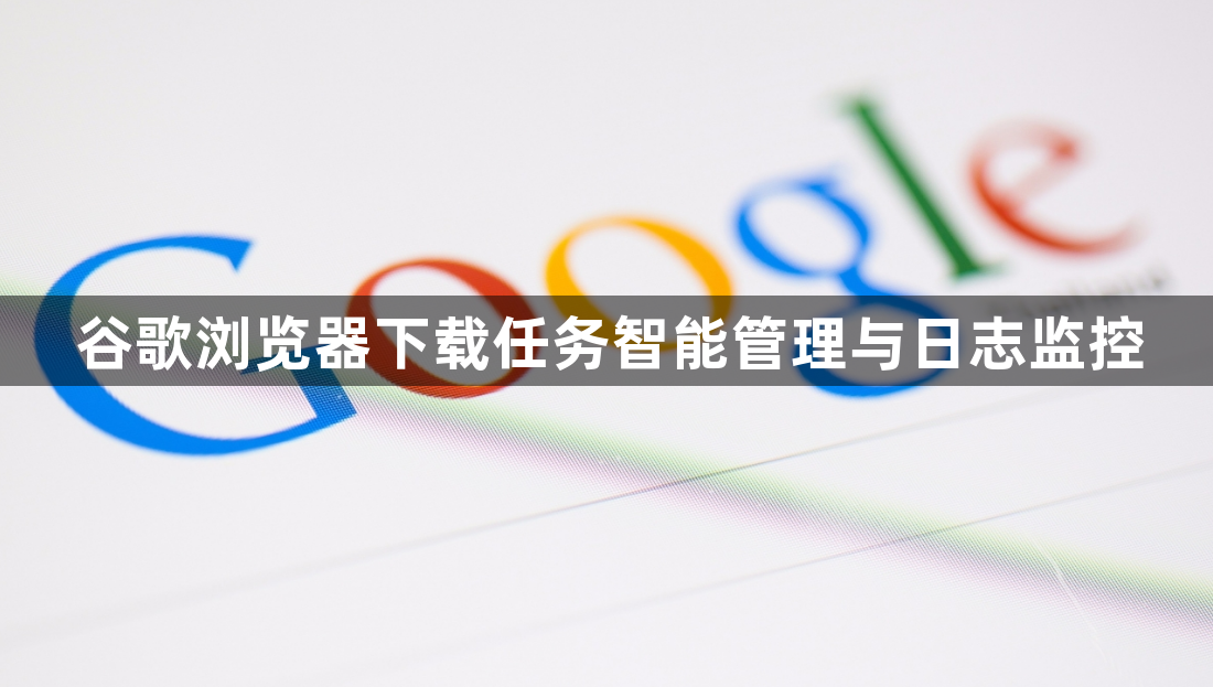谷歌浏览器下载任务智能管理与日志监控1