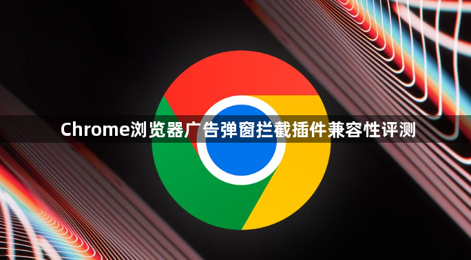 Chrome浏览器广告弹窗拦截插件兼容性评测1