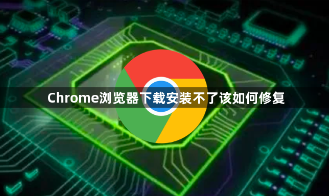 Chrome浏览器下载安装不了该如何修复1