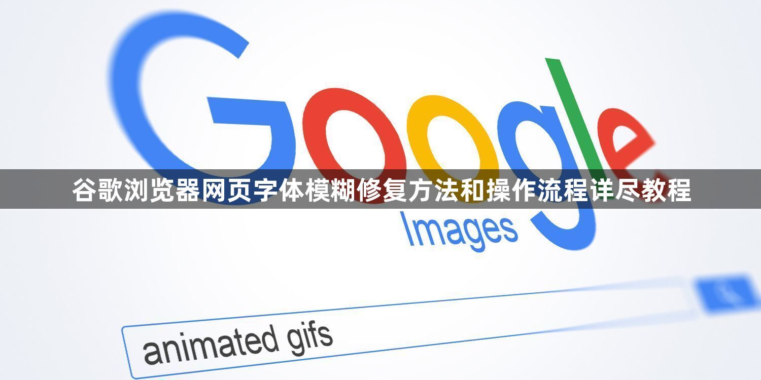 谷歌浏览器网页字体模糊修复方法和操作流程详尽教程1