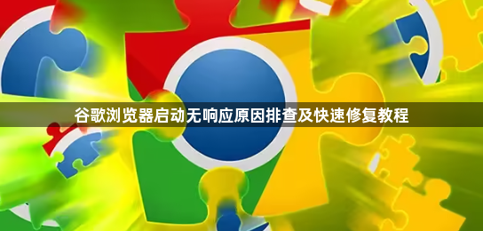 谷歌浏览器启动无响应原因排查及快速修复教程1