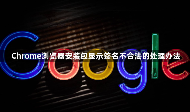 Chrome浏览器安装包显示签名不合法的处理办法1
