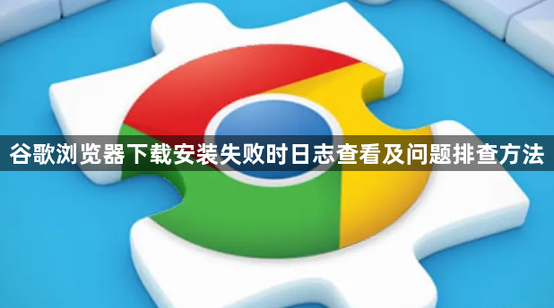 谷歌浏览器下载安装失败时日志查看及问题排查方法1