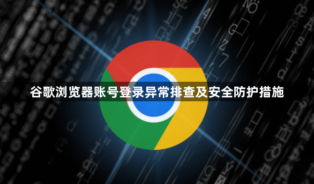 谷歌浏览器账号登录异常排查及安全防护措施1