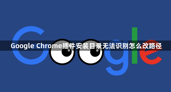 Google Chrome插件安装目录无法识别怎么改路径1