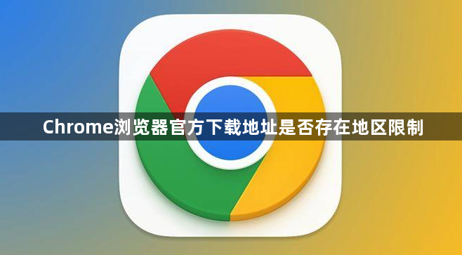 Chrome浏览器官方下载地址是否存在地区限制1
