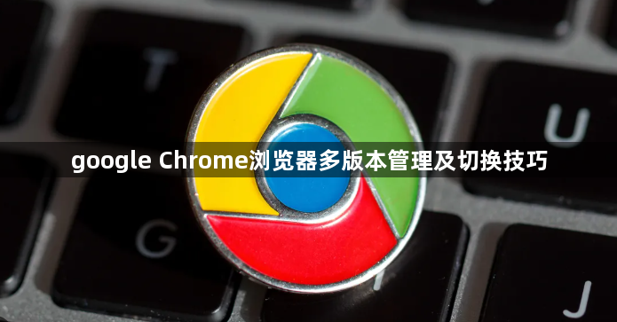 google Chrome浏览器多版本管理及切换技巧1