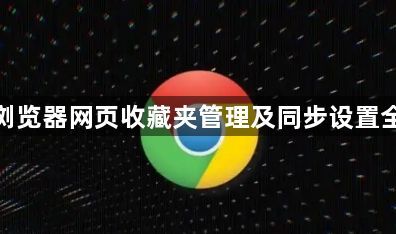 谷歌浏览器网页收藏夹管理及同步设置全攻略1